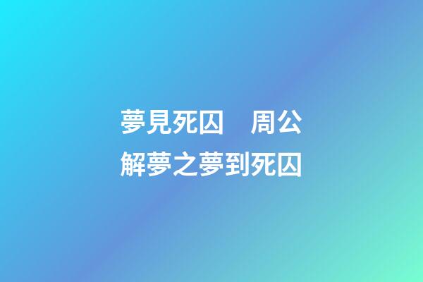 夢見死囚　周公解夢之夢到死囚